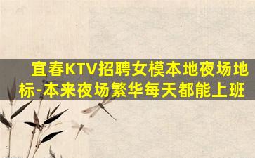宜春KTV招聘女模本地夜场地标-本来夜场繁华每天都能上班